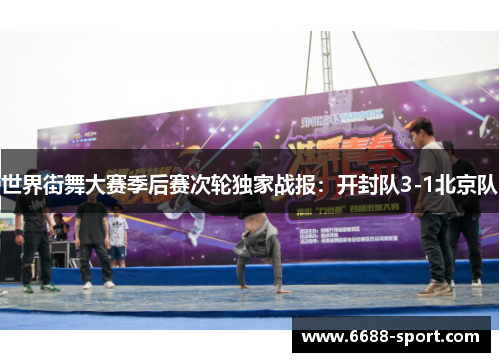 世界街舞大赛季后赛次轮独家战报：开封队3-1北京队